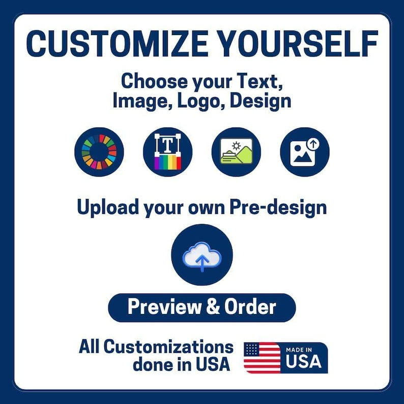 May include: A white square graphic with dark blue text reading CUSTOMIZE YOURSELF, Choose your Text, Image, Logo, Design, Upload your own Pre-design, and Preview & Order. Includes icons for colour, text, landscape, and upload, plus a Made in USA label.